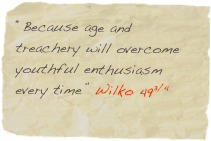 “Because age and treachery will overcome youthful enthusiasm every time” Wilko 493/4
